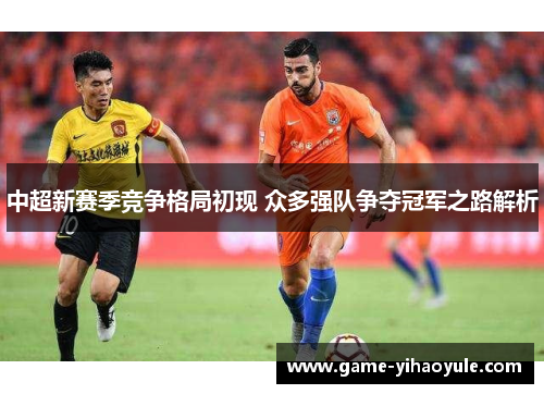 中超新赛季竞争格局初现 众多强队争夺冠军之路解析