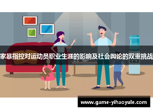 家暴指控对运动员职业生涯的影响及社会舆论的双重挑战
