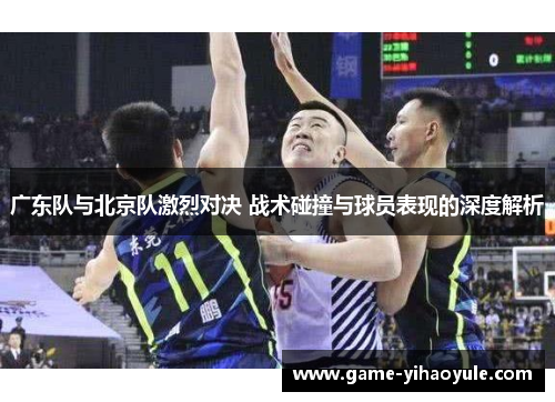 广东队与北京队激烈对决 战术碰撞与球员表现的深度解析