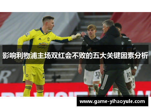 影响利物浦主场双红会不败的五大关键因素分析