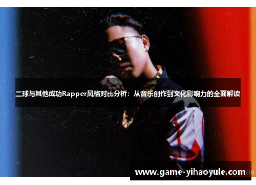 二球与其他成功Rapper风格对比分析：从音乐创作到文化影响力的全面解读