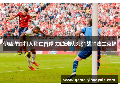 伊藤洋辉打入拜仁首球 力助球队3比1战胜法兰克福