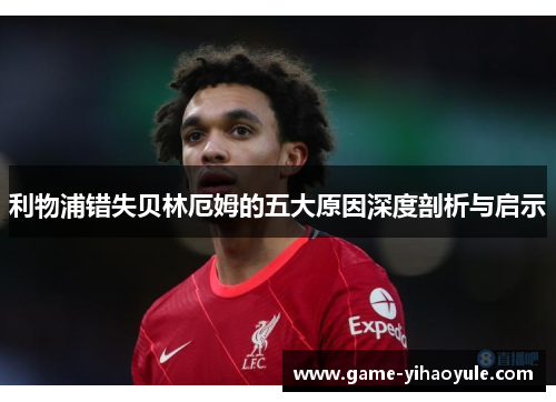 利物浦错失贝林厄姆的五大原因深度剖析与启示