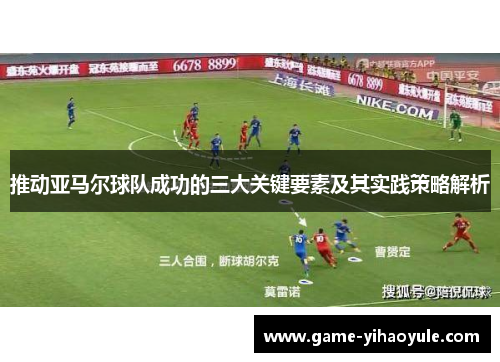 推动亚马尔球队成功的三大关键要素及其实践策略解析