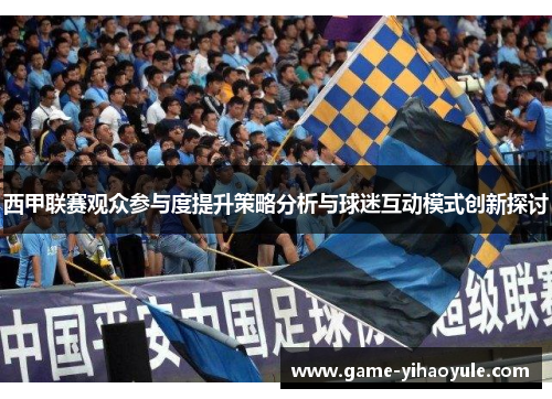 西甲联赛观众参与度提升策略分析与球迷互动模式创新探讨