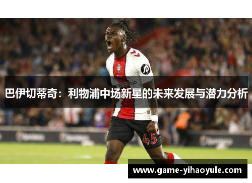 巴伊切蒂奇：利物浦中场新星的未来发展与潜力分析