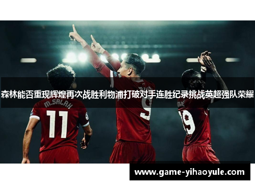 森林能否重现辉煌再次战胜利物浦打破对手连胜纪录挑战英超强队荣耀