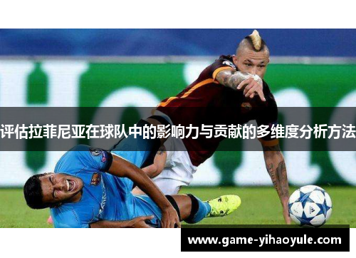 评估拉菲尼亚在球队中的影响力与贡献的多维度分析方法