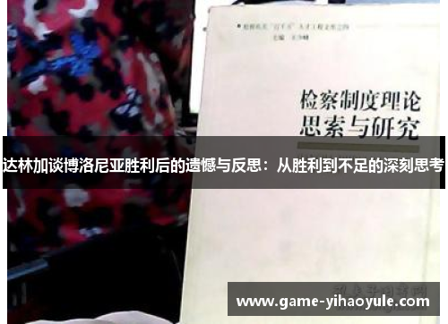 达林加谈博洛尼亚胜利后的遗憾与反思：从胜利到不足的深刻思考
