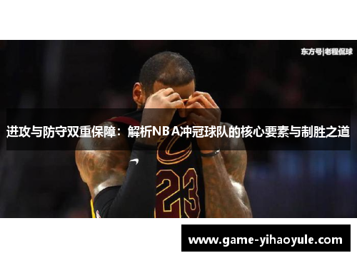 进攻与防守双重保障：解析NBA冲冠球队的核心要素与制胜之道