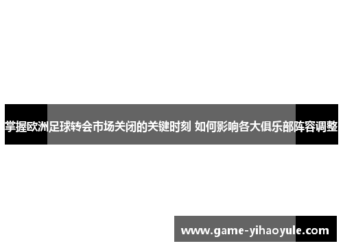 掌握欧洲足球转会市场关闭的关键时刻 如何影响各大俱乐部阵容调整