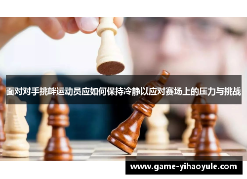 面对对手挑衅运动员应如何保持冷静以应对赛场上的压力与挑战