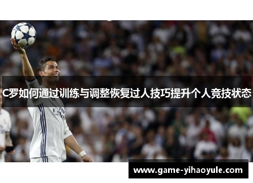 C罗如何通过训练与调整恢复过人技巧提升个人竞技状态