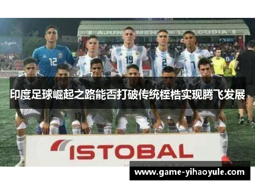 印度足球崛起之路能否打破传统桎梏实现腾飞发展