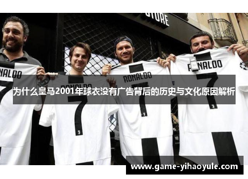 为什么皇马2001年球衣没有广告背后的历史与文化原因解析