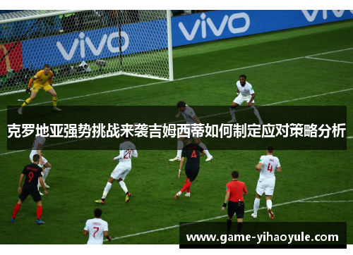 克罗地亚强势挑战来袭吉姆西蒂如何制定应对策略分析