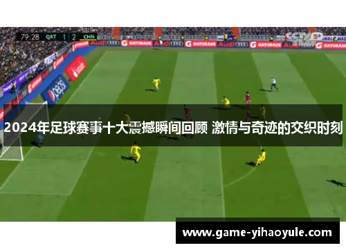 2024年足球赛事十大震撼瞬间回顾 激情与奇迹的交织时刻