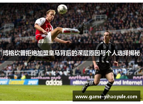 博格坎普拒绝加盟皇马背后的深层原因与个人选择揭秘