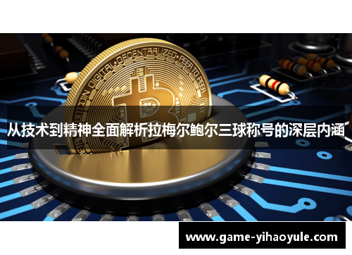 从技术到精神全面解析拉梅尔鲍尔三球称号的深层内涵