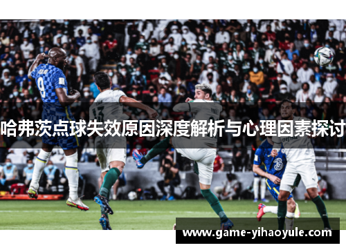 哈弗茨点球失效原因深度解析与心理因素探讨
