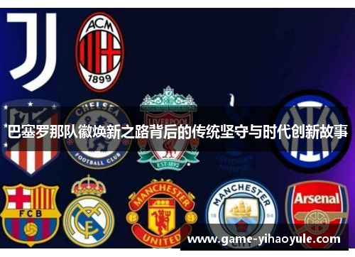 巴塞罗那队徽焕新之路背后的传统坚守与时代创新故事