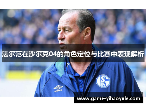 法尔范在沙尔克04的角色定位与比赛中表现解析