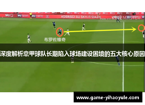 深度解析意甲球队长期陷入球场建设困境的五大核心原因