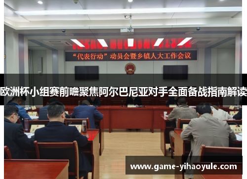 欧洲杯小组赛前瞻聚焦阿尔巴尼亚对手全面备战指南解读