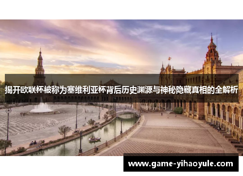 揭开欧联杯被称为塞维利亚杯背后历史渊源与神秘隐藏真相的全解析