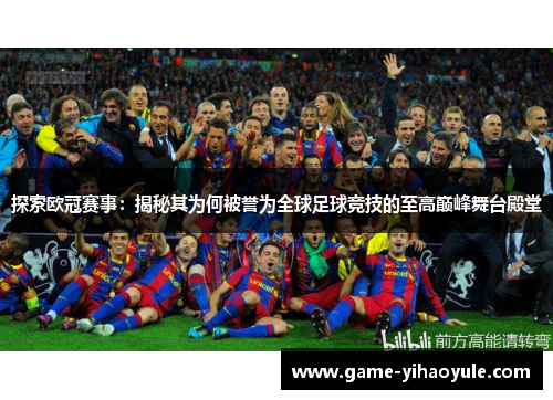 探索欧冠赛事：揭秘其为何被誉为全球足球竞技的至高巅峰舞台殿堂